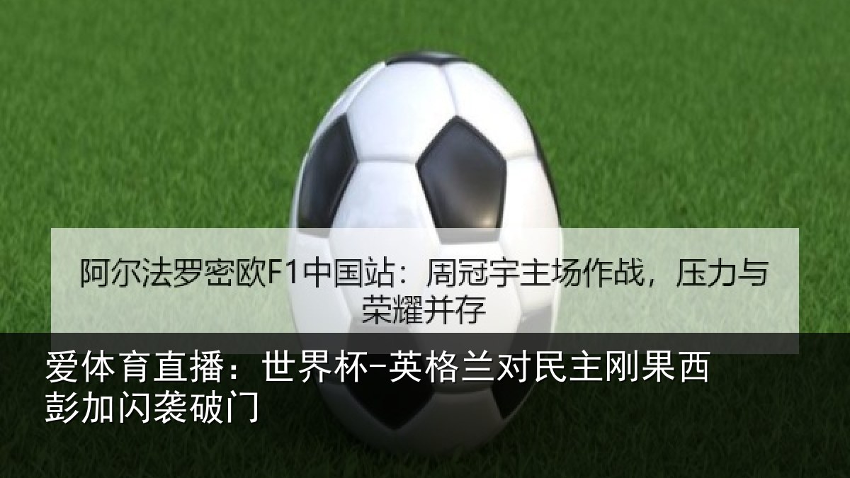 爱体育直播:世界杯-英格兰对民主刚果西彭加闪袭破门