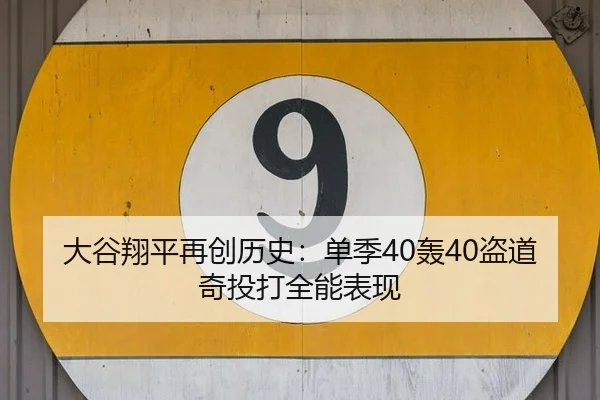 大谷翔平再创历史：单季40轰40盗道奇投打全能表现