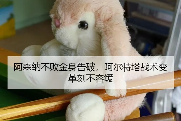 阿森纳不败金身告破，阿尔特塔战术变革刻不容缓