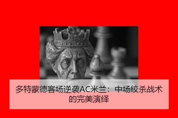 多特蒙德客场逆袭AC米兰：中场绞杀战术的完美演绎