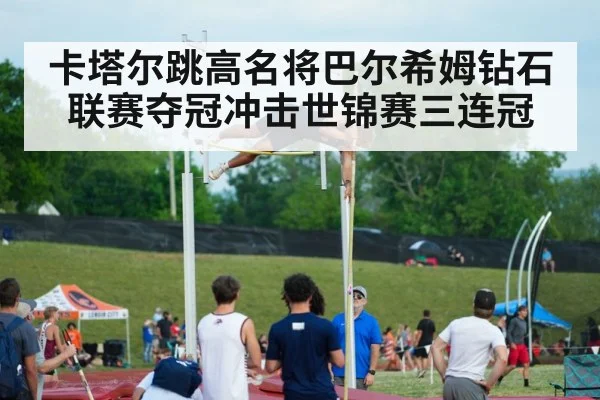 卡塔尔跳高名将巴尔希姆钻石联赛夺冠冲击世锦赛三连冠