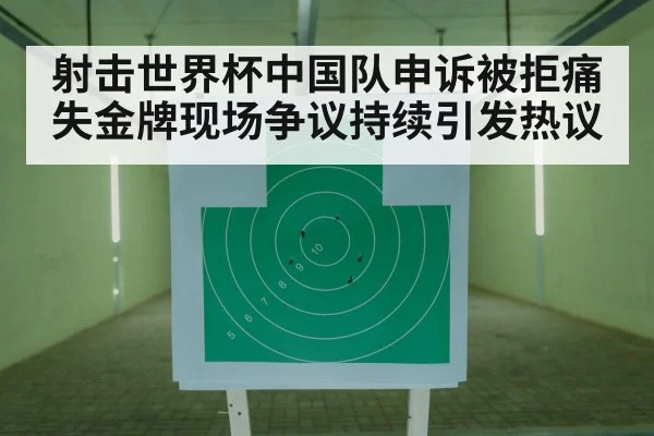 射击世界杯中国队申诉被拒痛失金牌现场争议持续引发热议
