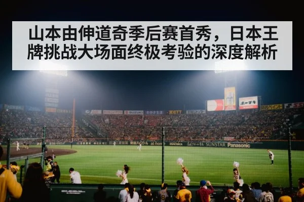 山本由伸道奇季后赛首秀，日本王牌挑战大场面终极考验的深度解析