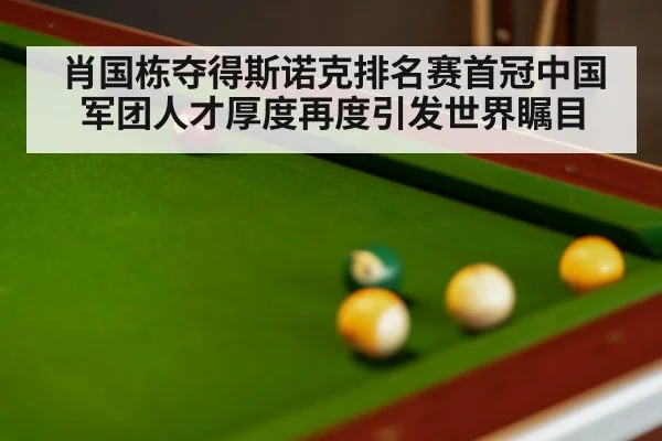 肖国栋夺得斯诺克排名赛首冠中国军团人才厚度再度引发世界瞩目